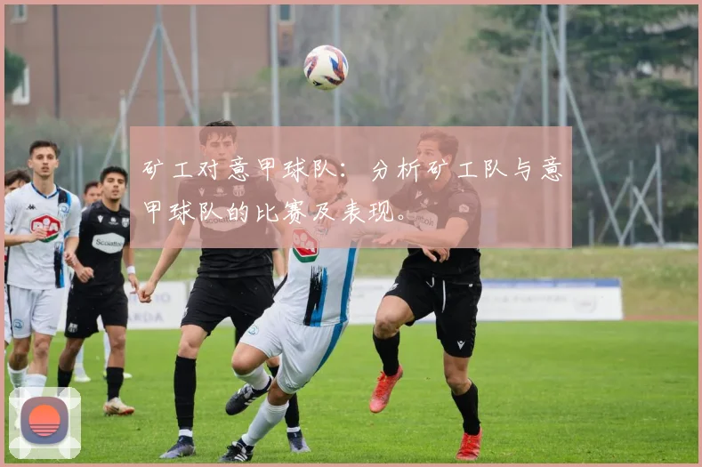 矿工对意甲球队：分析矿工队与意甲球队的比赛及表现。