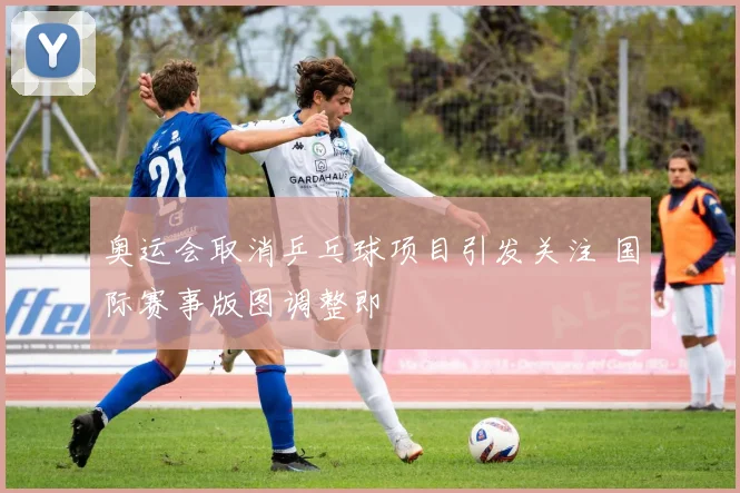 奥运会取消乒乓球项目引发关注 国际赛事版图调整即
