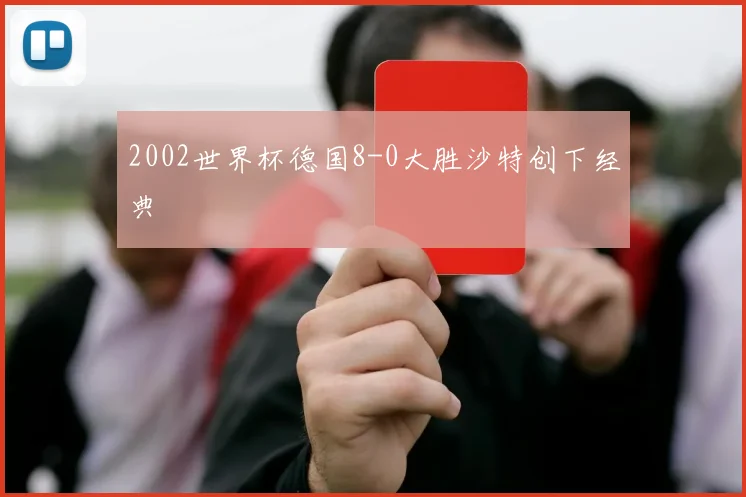 2002世界杯德国8-0大胜沙特创下经典