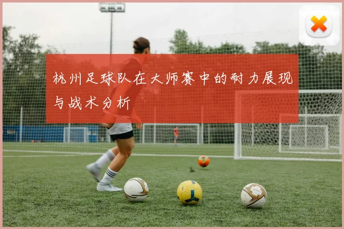 杭州足球队在大师赛中的耐力展现与战术分析