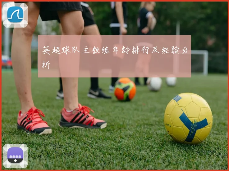 英超球队主教练年龄排行及经验分析